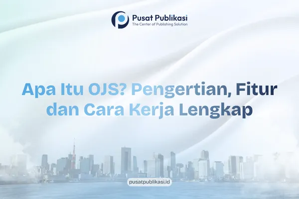 Apa Itu OJS? Pengertian, Fitur dan Cara Kerja Lengkap